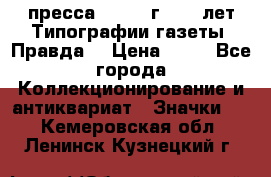1.2) пресса : 1984 г - 50 лет Типографии газеты “Правда“ › Цена ­ 49 - Все города Коллекционирование и антиквариат » Значки   . Кемеровская обл.,Ленинск-Кузнецкий г.